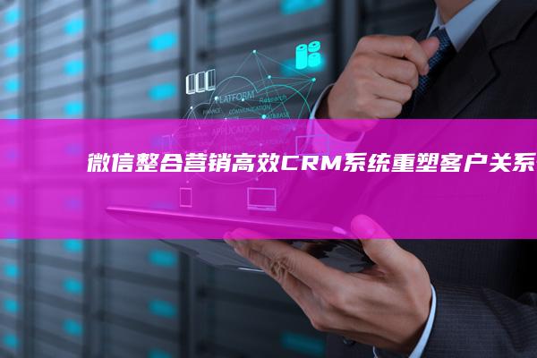 微信整合营销：高效CRM系统重塑客户关系管理